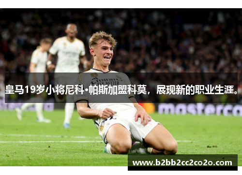 皇马19岁小将尼科·帕斯加盟科莫,展现新的职业生涯。 皇马19岁小将尼科·帕斯加盟科莫,展现新的职业生涯。