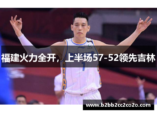 福建火力全开，上半场57-52领先吉林