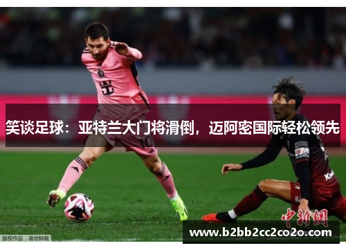 笑谈足球：亚特兰大门将滑倒，迈阿密国际轻松领先