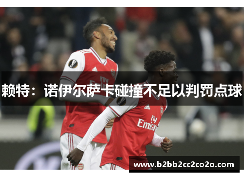 赖特：诺伊尔萨卡碰撞不足以判罚点球