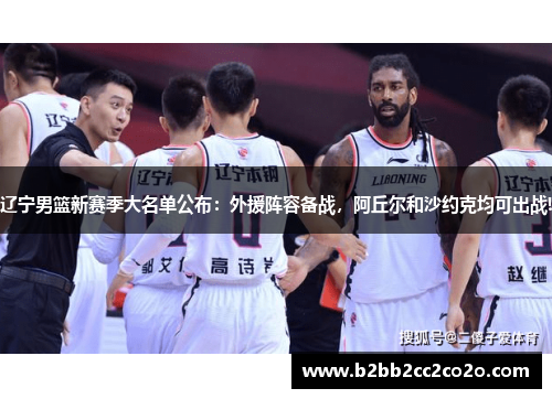 辽宁男篮新赛季大名单公布：外援阵容备战，阿丘尔和沙约克均可出战!