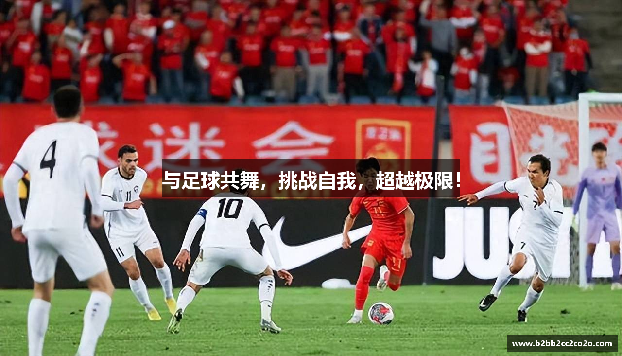 与足球共舞，挑战自我，超越极限！